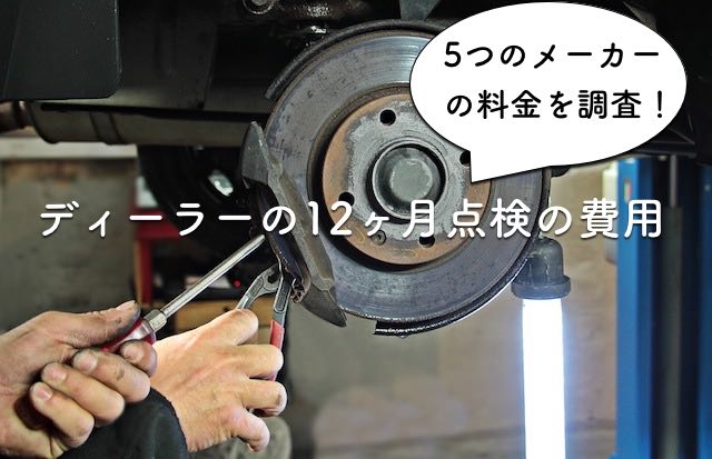 主要自動車ディーラー各社の12ヶ月点検の費用 料金まとめ 主要自動車ディーラー各社の12ヶ月点検の費用 料金まとめ